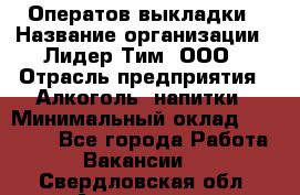 Оператов выкладки › Название организации ­ Лидер Тим, ООО › Отрасль предприятия ­ Алкоголь, напитки › Минимальный оклад ­ 31 000 - Все города Работа » Вакансии   . Свердловская обл.,Алапаевск г.